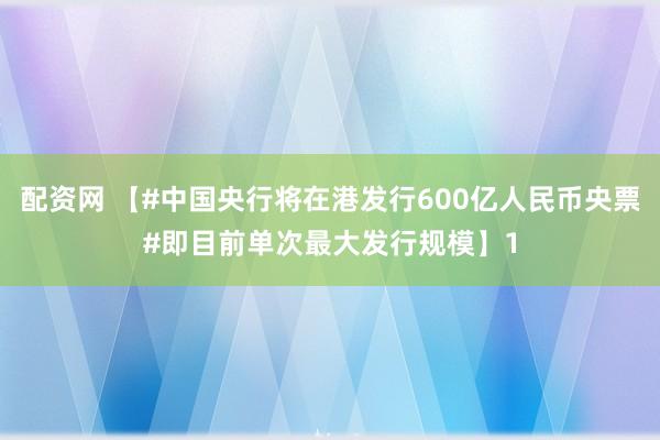配资网 【#中国央行将在港发行600亿人民币央票#即目前单次最大发行规模】1