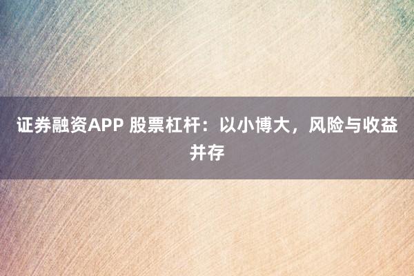 证券融资APP 股票杠杆：以小博大，风险与收益并存