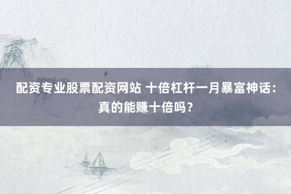 配资专业股票配资网站 十倍杠杆一月暴富神话：真的能赚十倍吗？
