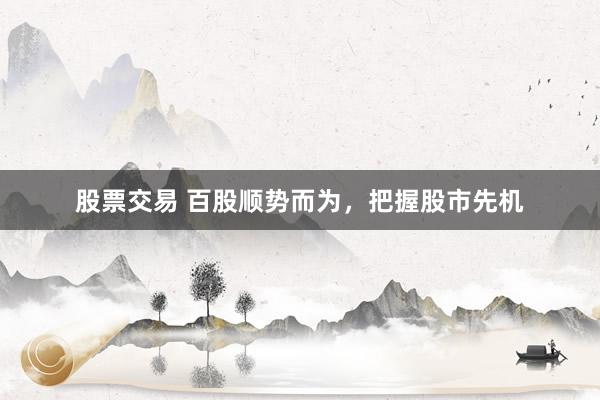 股票交易 百股顺势而为，把握股市先机