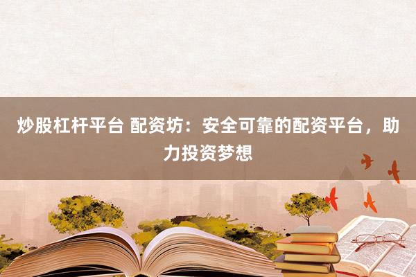 炒股杠杆平台 配资坊：安全可靠的配资平台，助力投资梦想