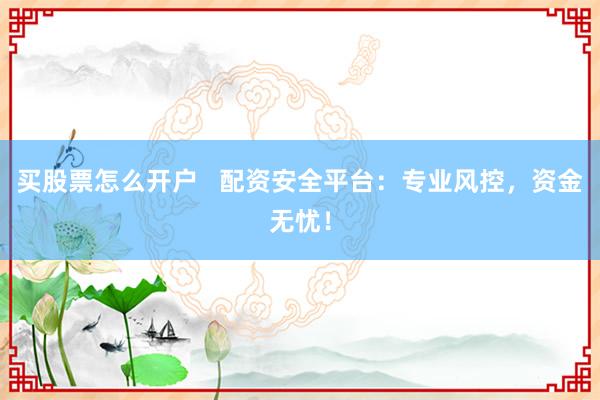 买股票怎么开户   配资安全平台：专业风控，资金无忧！