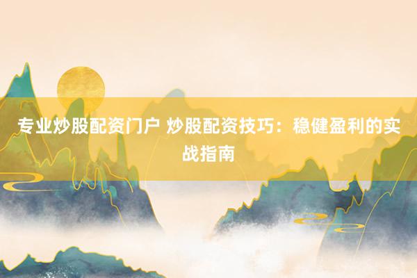专业炒股配资门户 炒股配资技巧：稳健盈利的实战指南