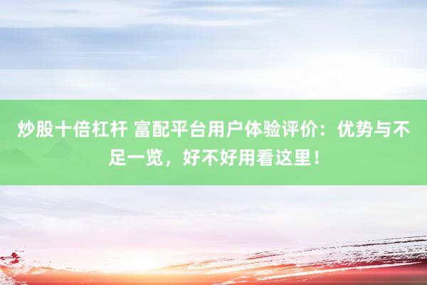 炒股十倍杠杆 富配平台用户体验评价：优势与不足一览，好不好用看这里！