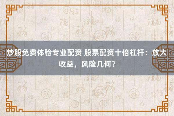 炒股免费体验专业配资 股票配资十倍杠杆：放大收益，风险几何？