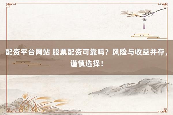 配资平台网站 股票配资可靠吗？风险与收益并存，谨慎选择！