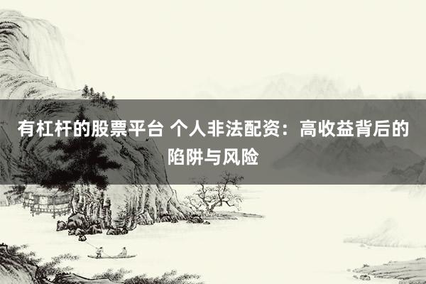 有杠杆的股票平台 个人非法配资：高收益背后的陷阱与风险