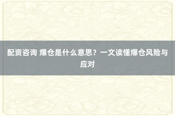配资咨询 爆仓是什么意思？一文读懂爆仓风险与应对