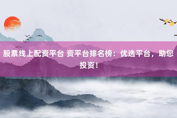 股票线上配资平台 资平台排名榜：优选平台，助您投资！