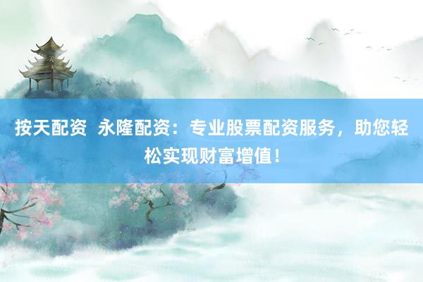 按天配资  永隆配资：专业股票配资服务，助您轻松实现财富增值！