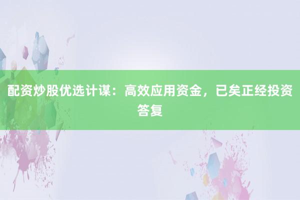 配资炒股优选计谋：高效应用资金，已矣正经投资答复