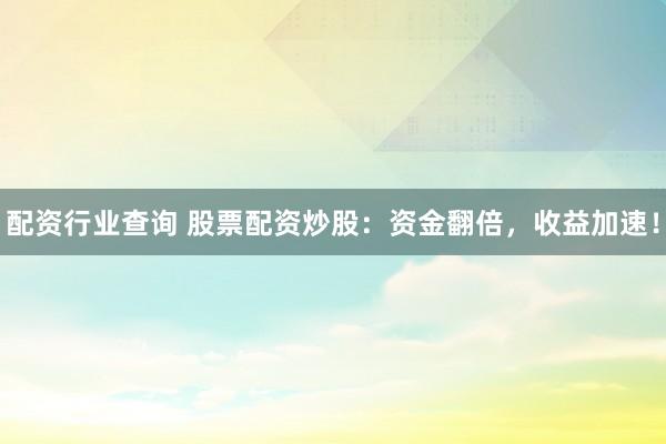 配资行业查询 股票配资炒股：资金翻倍，收益加速！