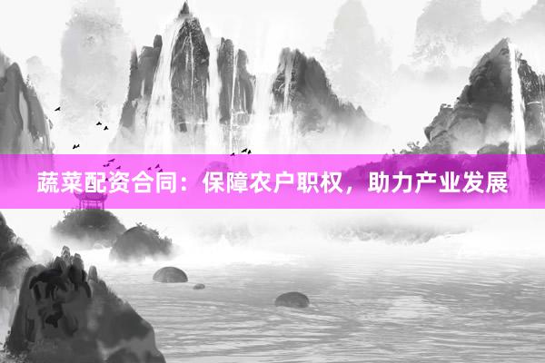 蔬菜配资合同：保障农户职权，助力产业发展