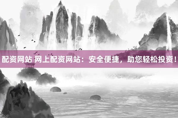 配资网站 网上配资网站：安全便捷，助您轻松投资！