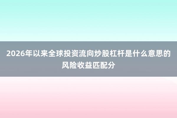 2026年以来全球投资流向炒股杠杆是什么意思的风险收益匹配分