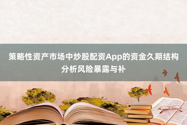 策略性资产市场中炒股配资App的资金久期结构分析风险暴露与补
