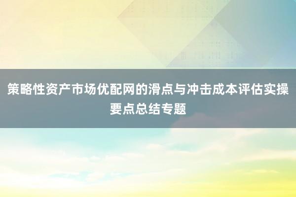 策略性资产市场优配网的滑点与冲击成本评估实操要点总结专题