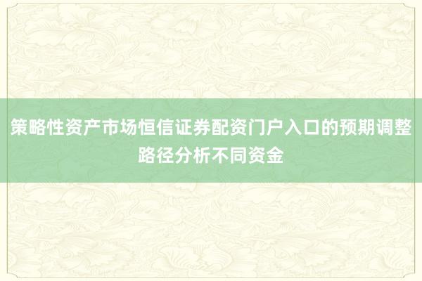 策略性资产市场恒信证券配资门户入口的预期调整路径分析不同资金