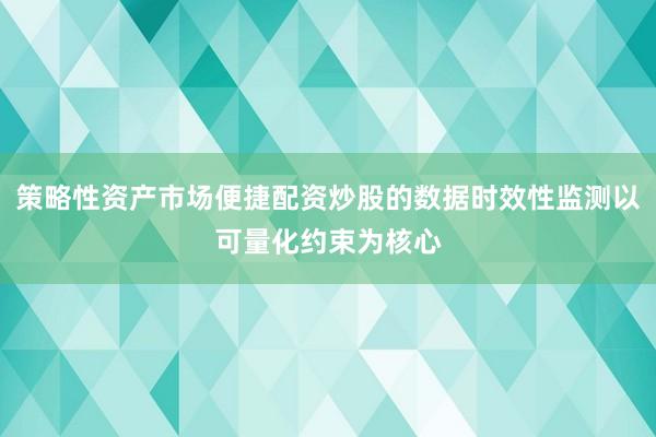 策略性资产市场便捷配资炒股的数据时效性监测以可量化约束为核心