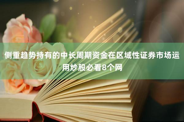 侧重趋势持有的中长周期资金在区域性证券市场运用炒股必看8个网