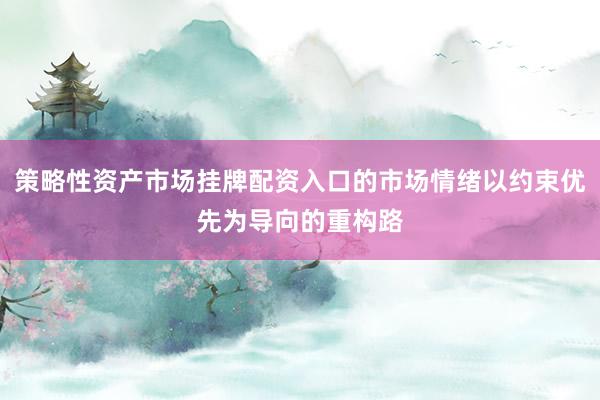 策略性资产市场挂牌配资入口的市场情绪以约束优先为导向的重构路