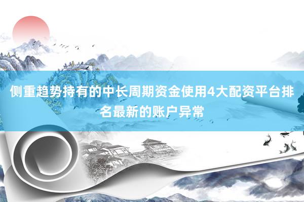 侧重趋势持有的中长周期资金使用4大配资平台排名最新的账户异常