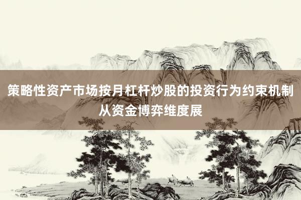 策略性资产市场按月杠杆炒股的投资行为约束机制从资金博弈维度展