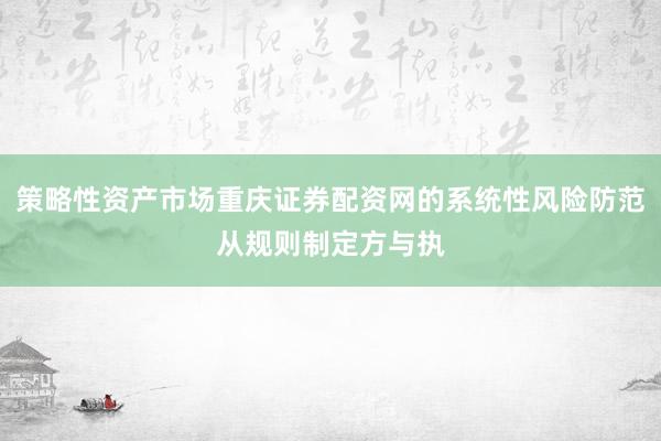 策略性资产市场重庆证券配资网的系统性风险防范从规则制定方与执