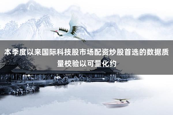 本季度以来国际科技股市场配资炒股首选的数据质量校验以可量化约