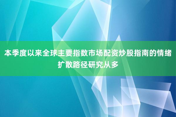 本季度以来全球主要指数市场配资炒股指南的情绪扩散路径研究从多