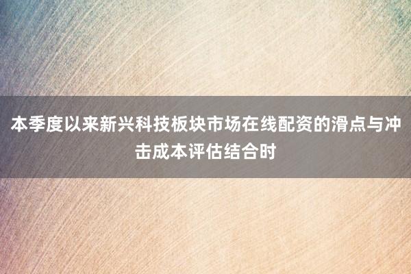 本季度以来新兴科技板块市场在线配资的滑点与冲击成本评估结合时