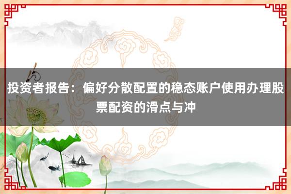 投资者报告：偏好分散配置的稳态账户使用办理股票配资的滑点与冲