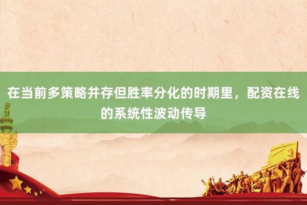 在当前多策略并存但胜率分化的时期里，配资在线的系统性波动传导