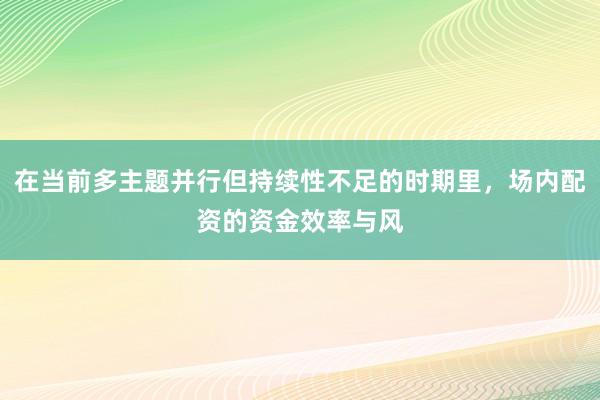 在当前多主题并行但持续性不足的时期里，场内配资的资金效率与风