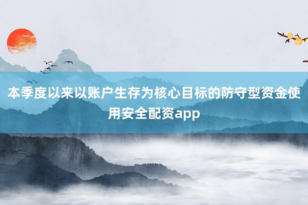 本季度以来以账户生存为核心目标的防守型资金使用安全配资app