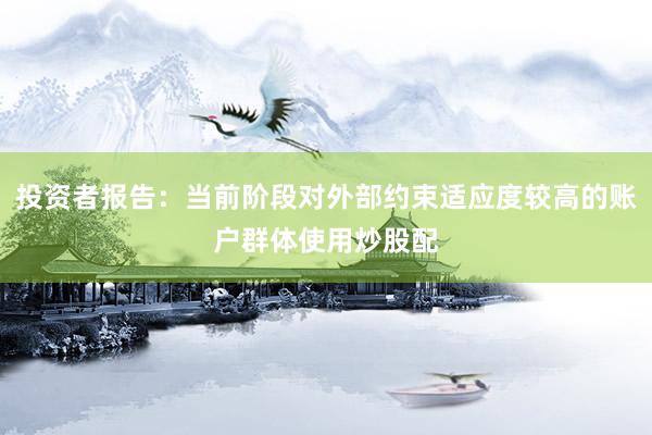 投资者报告：当前阶段对外部约束适应度较高的账户群体使用炒股配