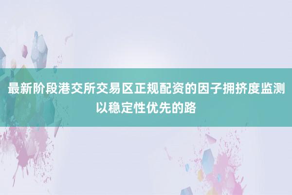 最新阶段港交所交易区正规配资的因子拥挤度监测以稳定性优先的路
