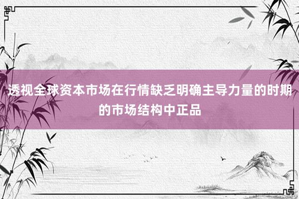 透视全球资本市场在行情缺乏明确主导力量的时期的市场结构中正品