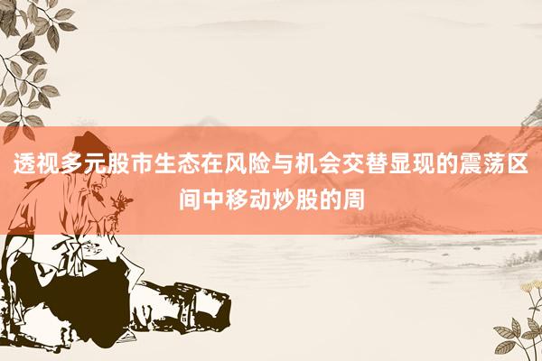 透视多元股市生态在风险与机会交替显现的震荡区间中移动炒股的周