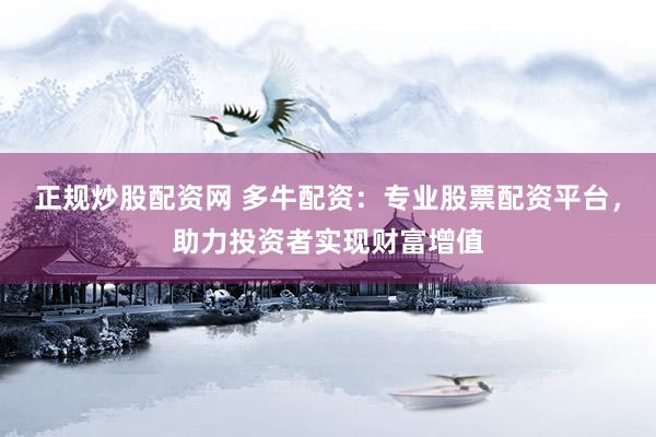 正规炒股配资网 多牛配资：专业股票配资平台，助力投资者实现财富增值