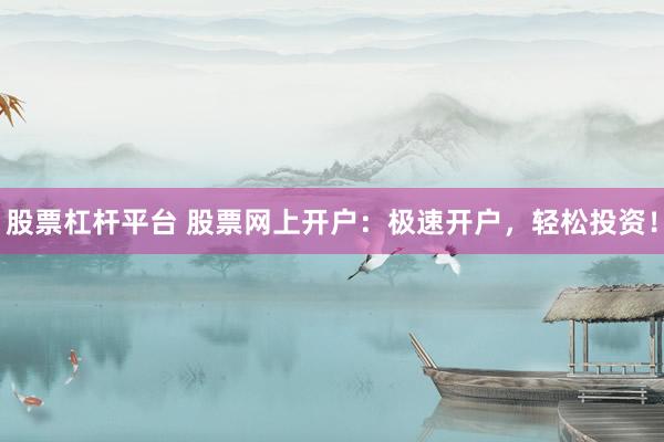 股票杠杆平台 股票网上开户：极速开户，轻松投资！