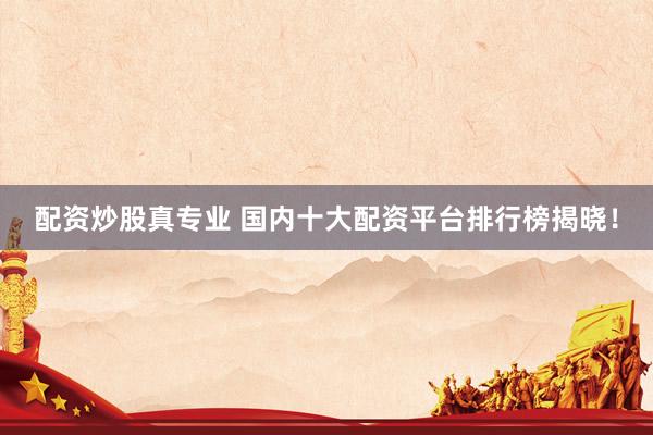 配资炒股真专业 国内十大配资平台排行榜揭晓！