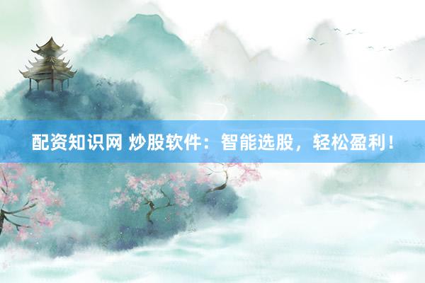 配资知识网 炒股软件：智能选股，轻松盈利！