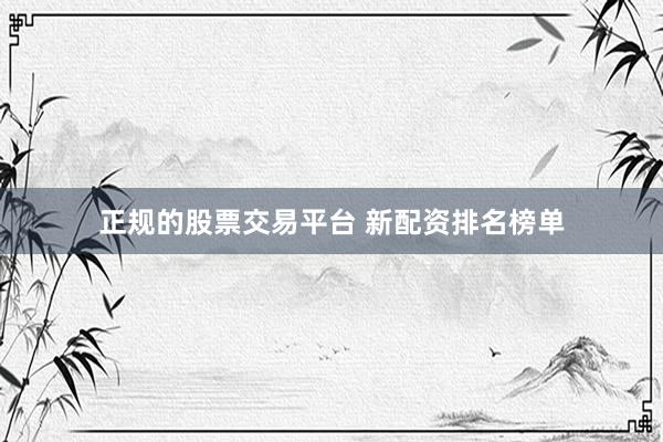 正规的股票交易平台 新配资排名榜单