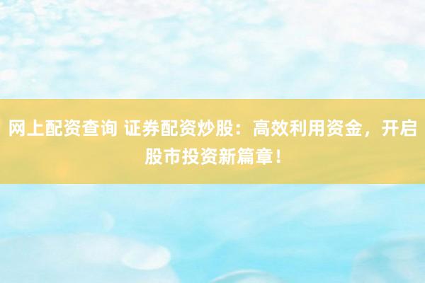 网上配资查询 证券配资炒股：高效利用资金，开启股市投资新篇章！