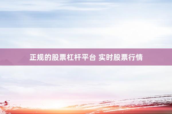 正规的股票杠杆平台 实时股票行情