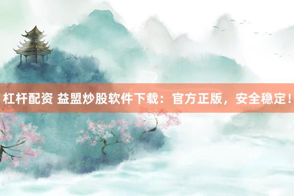 杠杆配资 益盟炒股软件下载：官方正版，安全稳定！