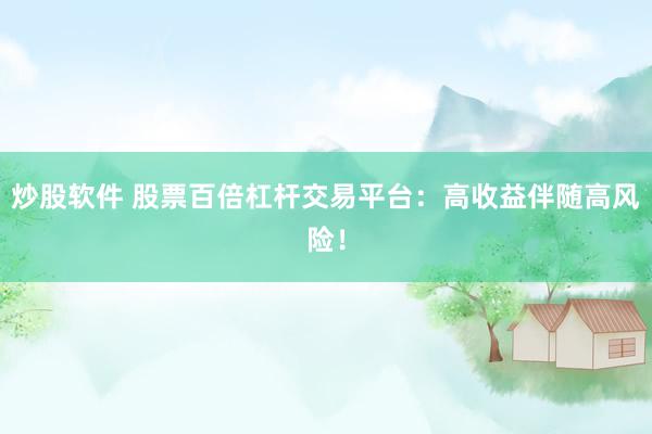 炒股软件 股票百倍杠杆交易平台：高收益伴随高风险！