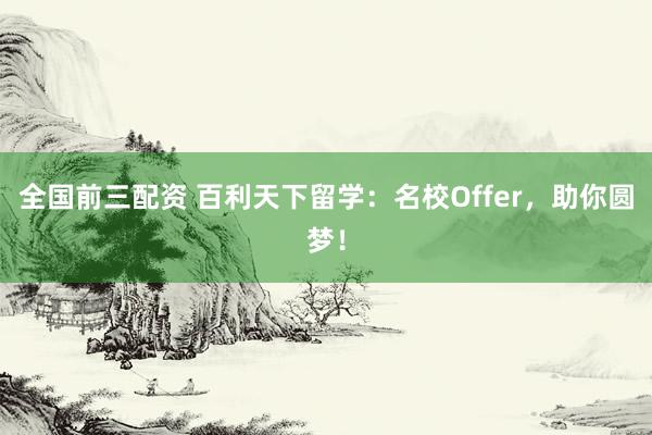 全国前三配资 百利天下留学：名校Offer，助你圆梦！