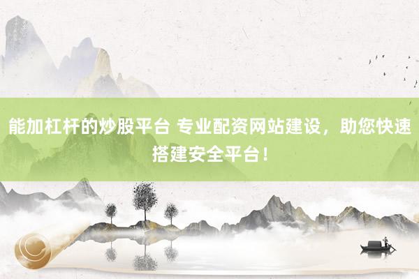 能加杠杆的炒股平台 专业配资网站建设，助您快速搭建安全平台！